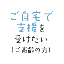 在宅支援を受けたい（高齢者）