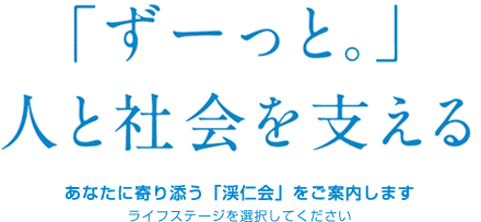 「ずーっと。」人と社会を支える あなたに寄り添う「渓仁会」をご案内します ライフステージを選択してください