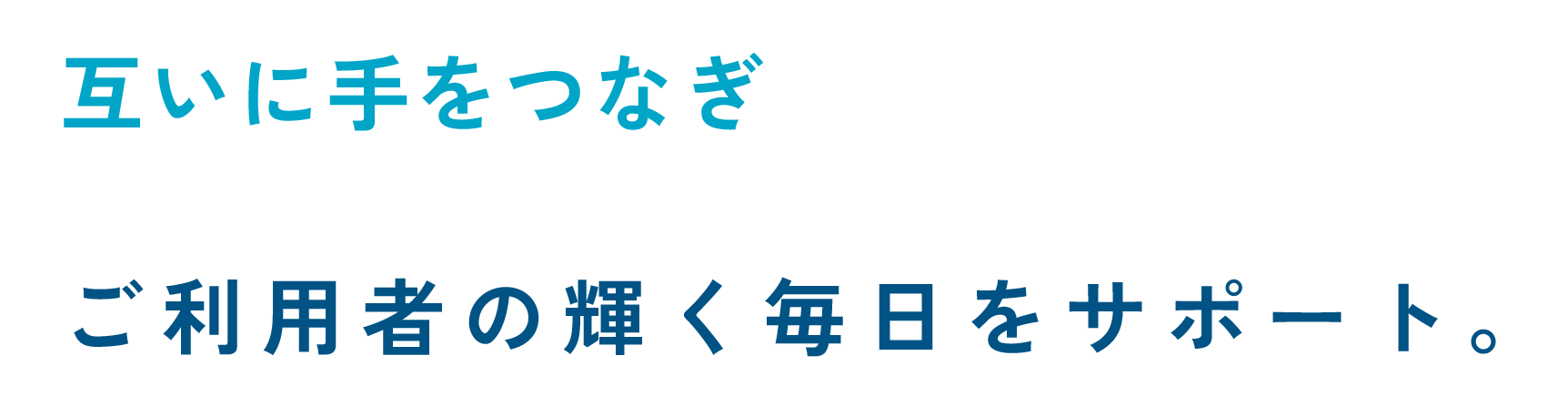 互いに手をつなぎ ご利用者の輝く毎日をサポート。