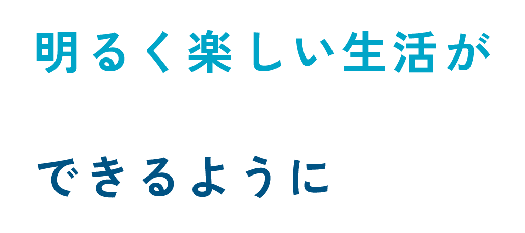 明るく楽しい生活が できるように