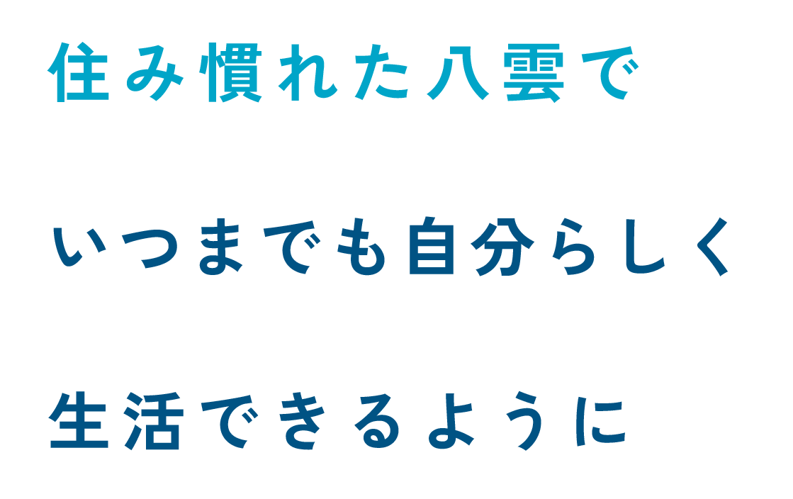 住み慣れた八雲で いつまでも自分らしく 生活できるように