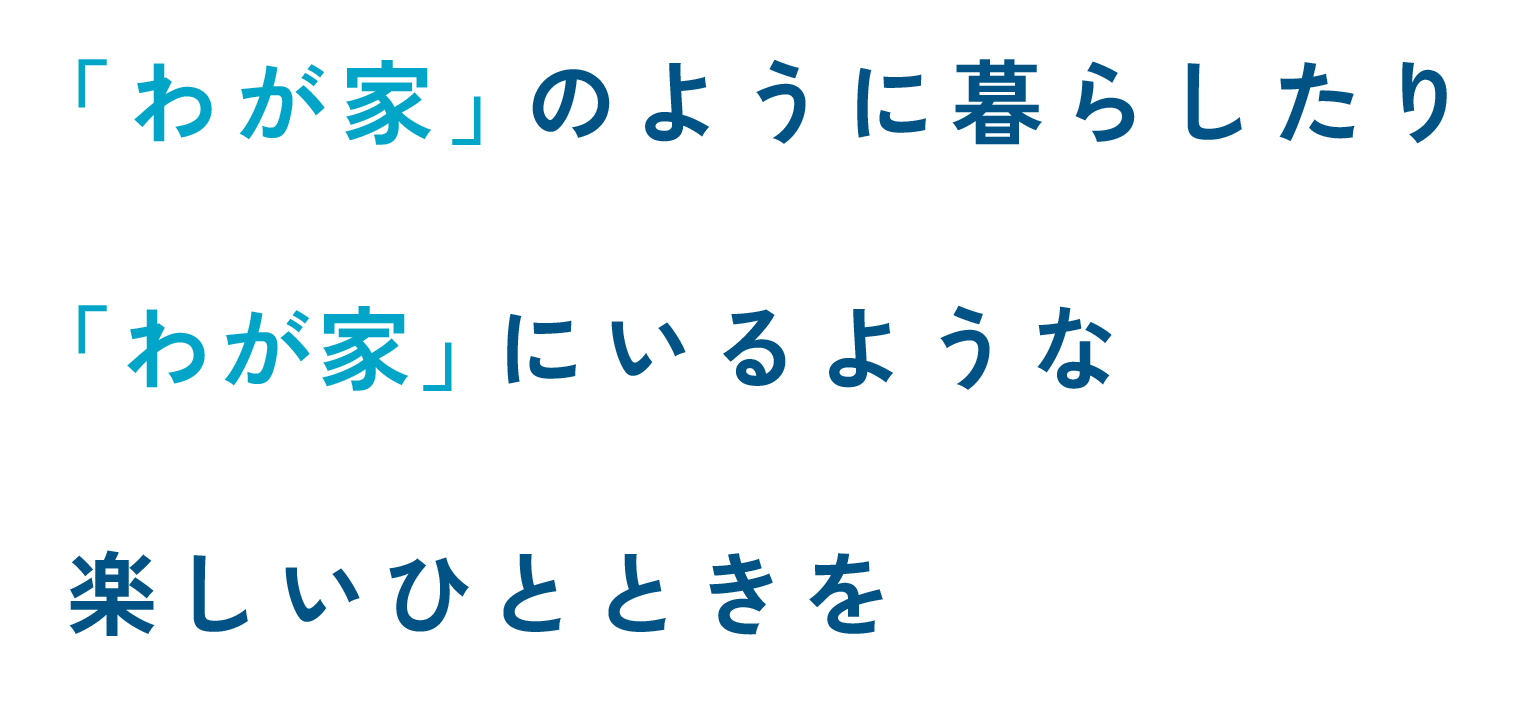 「わが家」のように暮らしたり「わが家」にいるような楽しいひとときを