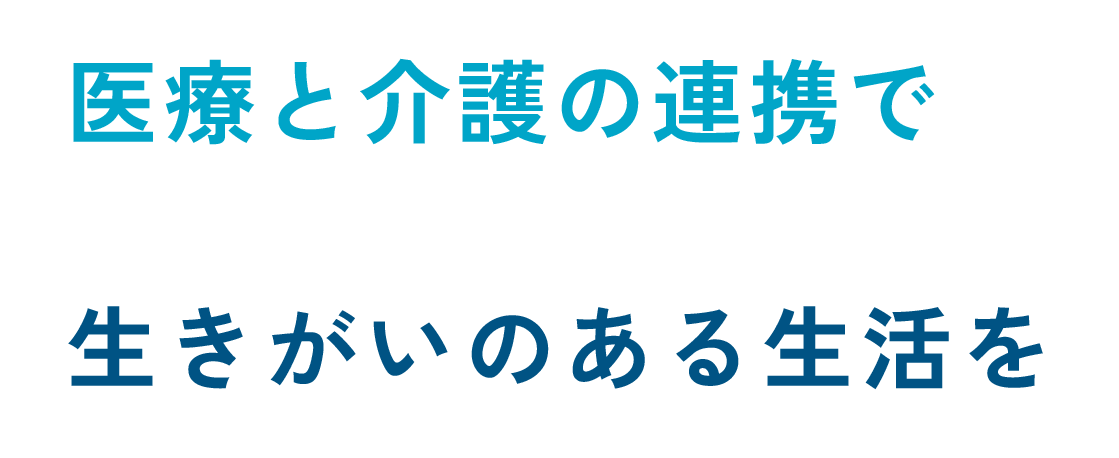 医療と介護の連携で生きがいのある生活を