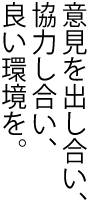 意見を出し合い、協力し合い、良い環境を。