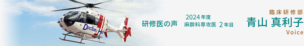 臨床研修部 研修医の声 2023年度 麻酔科専攻医1年目 青山 真利子